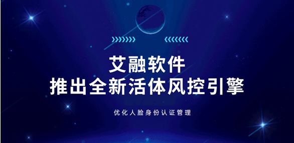 艾融软件推出全新活体风控引擎，有效优化人脸身份认证管理